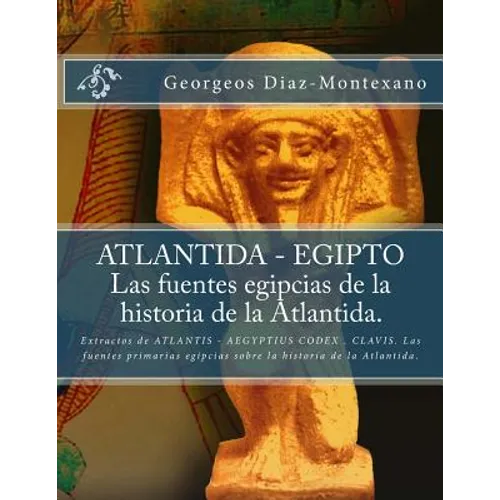 ATLANTIDA - EGIPTO . Las fuentes egipcias de la historia de la Atlantida.: Extractos de ATLANTIS - AEGYPTIUS CODEX . CLAVIS. Las fuentes primarias egi