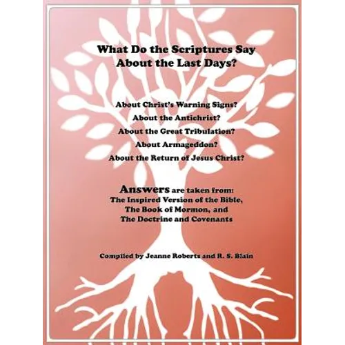 What Do the Scriptures Say about the Last Days?: Answers Are Taken From: The Inspired Version of the Bible, the Book of Mormon, and the Doctrine and C