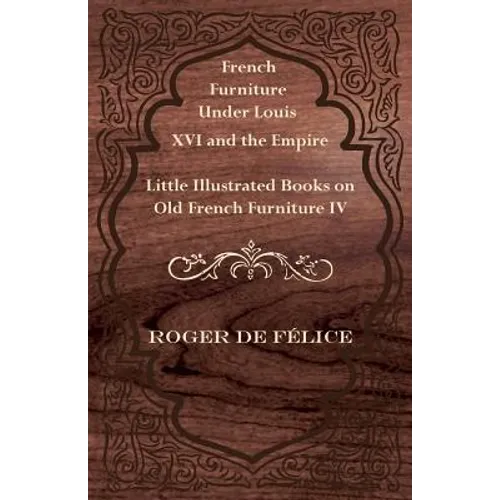 French Furniture Under Louis XVI and the Empire - Little Illustrated Books on Old French Furniture IV.