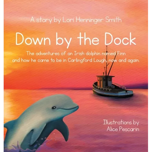 Down by the Dock: The adventures of an Irish dolphin named Finn and how he came to be in Carlingford Lough, now and again.