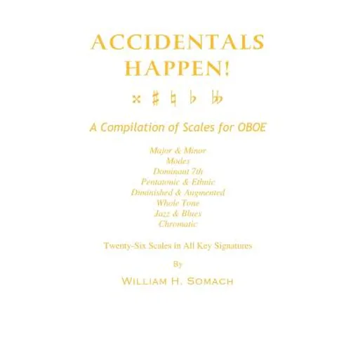 ACCIDENTALS HAPPEN! A Compilation of Scales for Oboe Twenty-Six Scales in All Key Signatures: Major & Minor, Modes, Dominant 7th, Pentatonic & Ethnic,