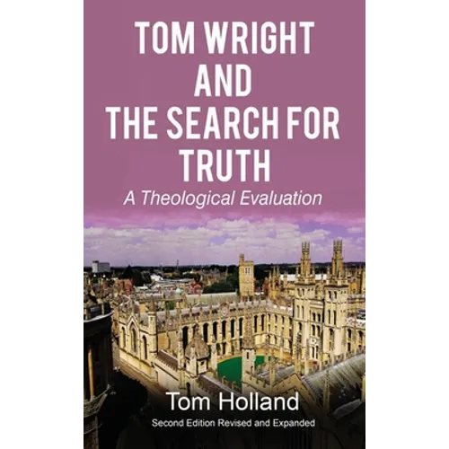 Tom Wright and The Search For Truth: A Theological Evaluation 2nd Edition Revised and Expanded