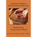 Whole Wheat for Food Storage: Recipes for Unground Wheat