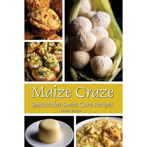 Maize Craze: Spectacular Sweet Corn Recipes