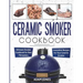 Ceramic Smoker Cookbook: Ultimate Smoker Cookbook for Real Pitmasters, Irresistible Recipes for Your Ceramic Smoker