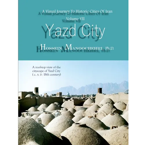 Yazd City: A Visual Journey To Historic Cities Of Iran Vo. VII