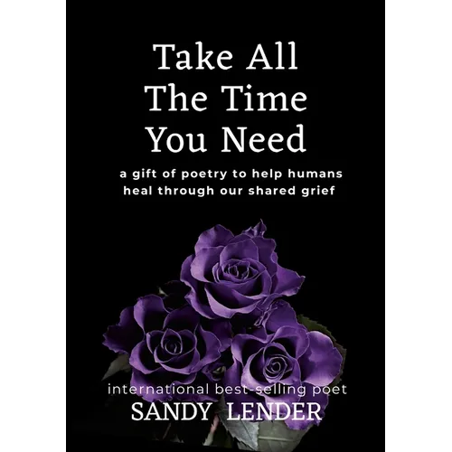 Take All the Time You Need: A Gift of Poetry to Help Humans Heal Through Our Shared Grief