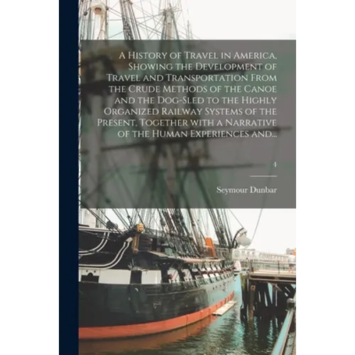 A History of Travel in America, Showing the Development of Travel and Transportation From the Crude Methods of the Canoe and the Dog-sled to the Highl