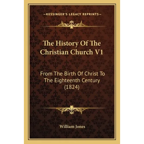 The History Of The Christian Church V1: From The Birth Of Christ To The Eighteenth Century (1824)