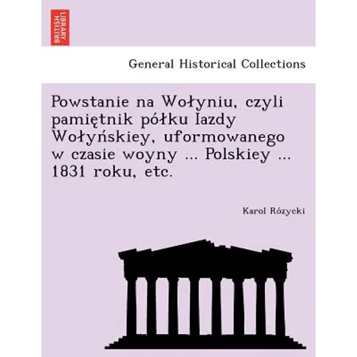 Powstanie na Wolyniu, czyli pamiętnik pólku Iazdy Wolyńskiey, uformowanego w czasie woyny ... Polskiey ... 1831 roku, etc.