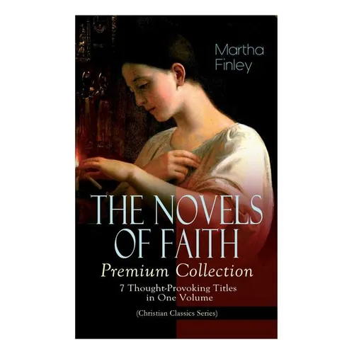 THE NOVELS OF FAITH - Premium Collection: 7 Thought-Provoking Titles in One Volume (Christian Classics Series)