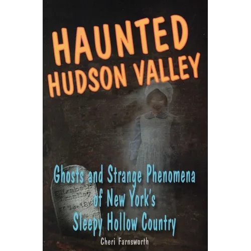 Haunted Hudson Valley: Ghosts and Strange Phenomena of New York's Sleepy Hollow Country