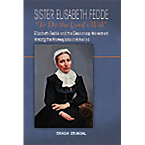 Sister Elisabeth Fedde: To Do the Lord's Will: Elizabeth Fedde and the Deaconess Movement Among the Norwegians in America