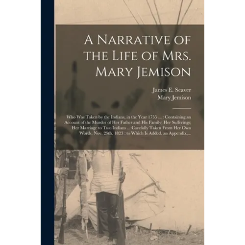 A Narrative of the Life of Mrs. Mary Jemison [microform]: Who Was Taken by the Indians, in the Year 1755 ...: Containing an Account of the Murder of H