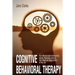 Cognitive Behavioral Therapy: Your Ultimate Guide to Overcoming Anxiety, Depression, and Low Self-Esteem and Taking Control of Your Life