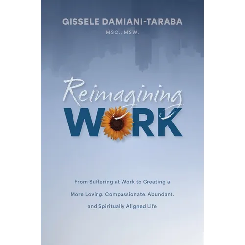 Reimagining WORK: From Suffering at Work to Creating a More Loving, Compassionate, Abundant, and Spiritually Aligned Life