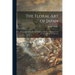 The Floral Art of Japan: Being a Second and Revised Edition of the Flowers of Japan and the Art of Floral Arrangement