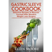 Gastric Sleeve Cookbook: Delicious Recipes to Recover Yourself After Bariatric Weight Loss Surgery