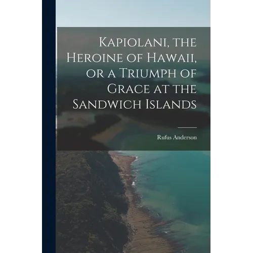 Kapiolani, the Heroine of Hawaii, or a Triumph of Grace at the Sandwich Islands