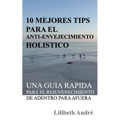10 Mejores Tips Para El Anti-Envejecimiento Holístico: Una Guía Rápida Para El Rejuvenecimiento De Adentro Para Afuera