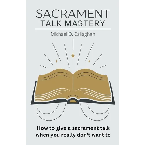 Sacrament Talk Mastery: How to Give a Sacrament Talk When You Really Don't Want To