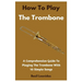 How To Play The Trombone: A Comprehensive Guide To Playing The Trombone With 10 Simple Songs