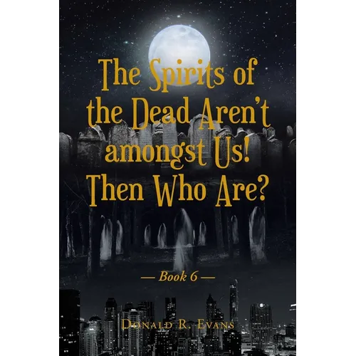 The Spirits of the Dead Aren't amongst Us! Then Who Are?: Book 6