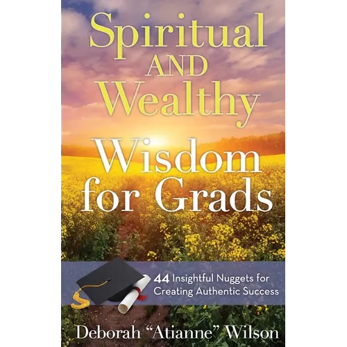 Spiritual AND Wealthy Wisdom for Grads: 44 Insightful Nuggets for Creating Authentic Success