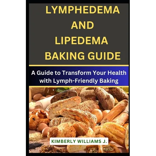 Lymphedema And Lipedema Baking Guide: A Guide to Transform Your Health with Lymph-Friendly Baking