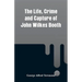 The Life, Crime and Capture of John Wilkes Booth