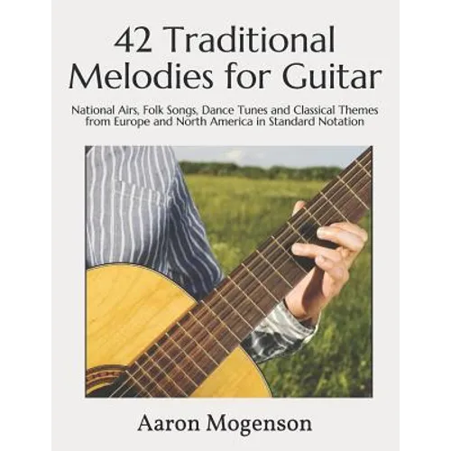 42 Traditional Melodies for Guitar: National Airs, Folk Songs, Dance Tunes and Classical Themes from Europe and North America in Standard Notation