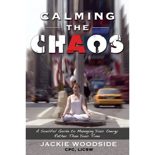 Calming the Chaos: A Soulful Guide for Managing Your Energy Rather than Your Time