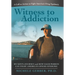 Witness to Addiction: My Son's Journey and How Each Person Can Fight America's Opioid Epidemic