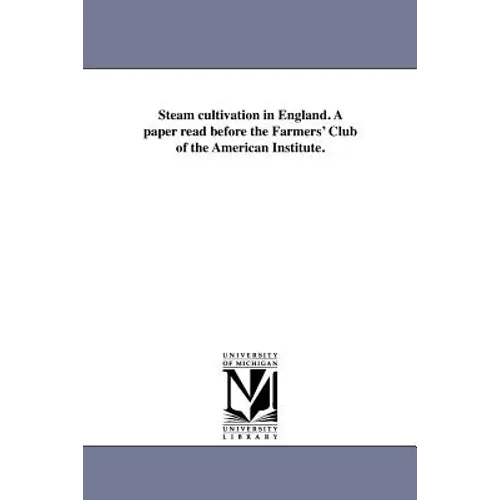 Steam cultivation in England. A paper read before the Farmers' Club of the American Institute.