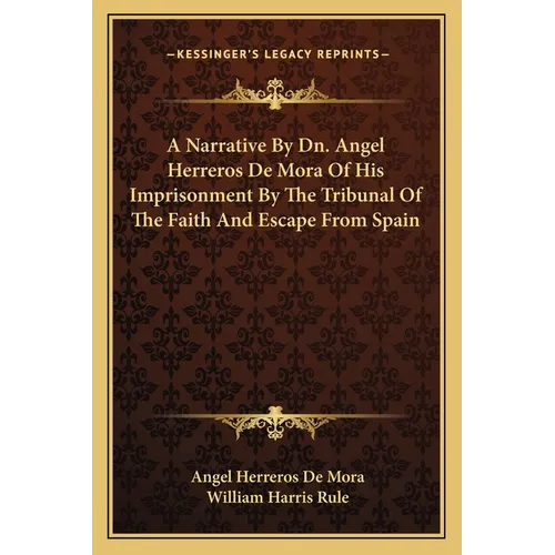 A Narrative By Dn. Angel Herreros De Mora Of His Imprisonment By The Tribunal Of The Faith And Escape From Spain