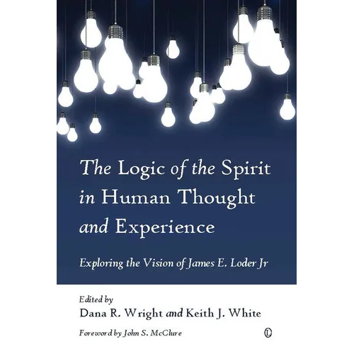 The Logic of the Spirit in Human Thought and Experience: Exploring the Vision of James E. Loder Jr