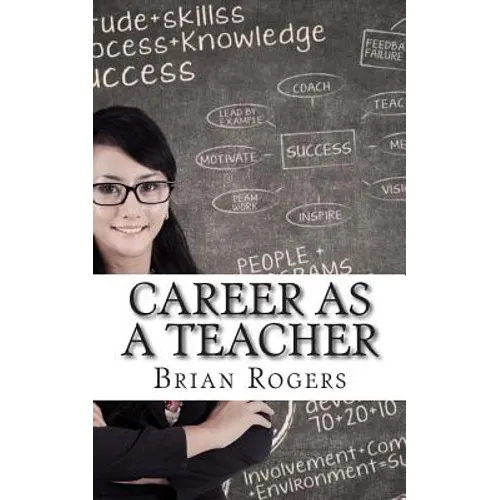 Career As A Teacher: Career As A Teacher: What They Do, How to Become One, and What the Future Holds!