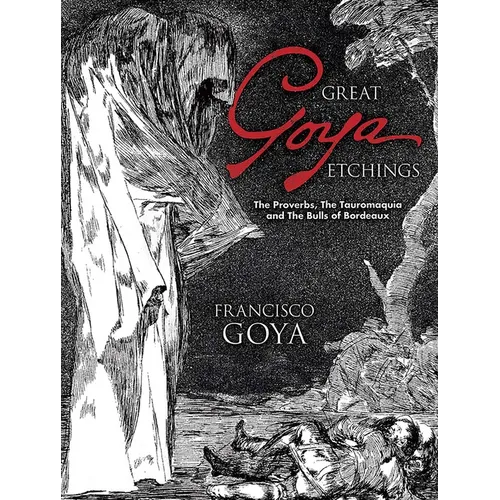 Great Goya Etchings: The Proverbs, the Tauromaquia and the Bulls of Bordeaux