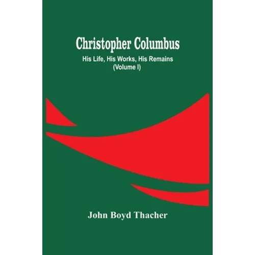 Christopher Columbus: His Life, His Works, His Remains (Volume I)
