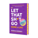 The Let That Sh*t Go Guide to Life: Say Nope to Nonsense and Live a Kickass Life