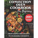 Convection Oven Cookbook for Beginners: 200+ Delicious and Perfect Recipes for You and Your Family, from Simple Breakfasts to Incredible Desserts.