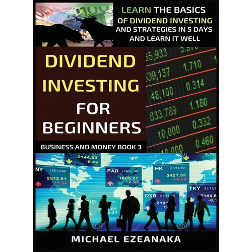 Dividend Investing For Beginners: Learn The Basics Of Dividend Investing And Strategies In 5 Days And Learn It Well