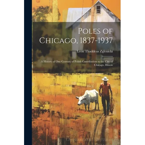 Poles of Chicago, 1837-1937; a History of One Century of Polish Contribution to the City of Chicago, Illinois