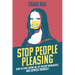 Stop People Pleasing: How to Start Saying No, Set Healthy Boundaries, and Express Yourself