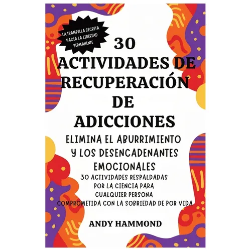 30 Actividades de Recuperación de Adicciones: Elimina el Aburrimiento y los Desencadenantes Emocionales: 30 Actividades Respaldadas por la Ciencia par