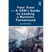 Your Turn -A CEO's Guide to Leading a Business Turnaround
