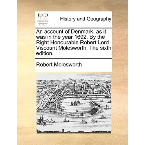 An account of Denmark, as it was in the year 1692. By the Right Honourable Robert Lord Viscount Molesworth. The sixth edition.