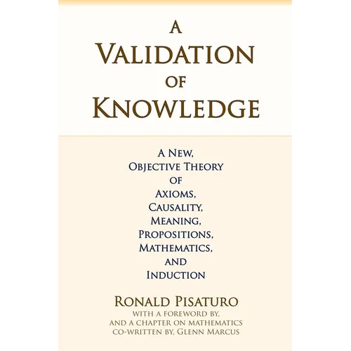 A Validation of Knowledge: A New, Objective Theory of Axioms, Causality, Meaning, Propositions, Mathematics, and Induction