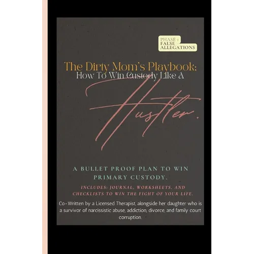 The Dirty Mom's Playbook. How To Win Custody Like a Hustler.: A Bulletproof Plan to Secure Primary Custody Against a Narcissist and Thrive.