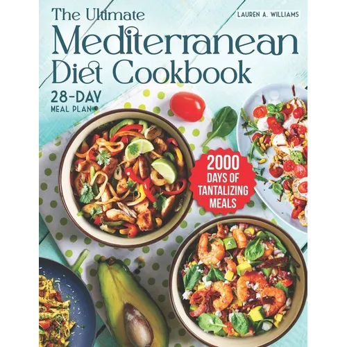 The Ultimate Mediterranean Diet Cookbook: 2000 Days of Tantalizing and Nutrient-Rich Meals with a 28-Day Meal Plan to Nourish Your Body